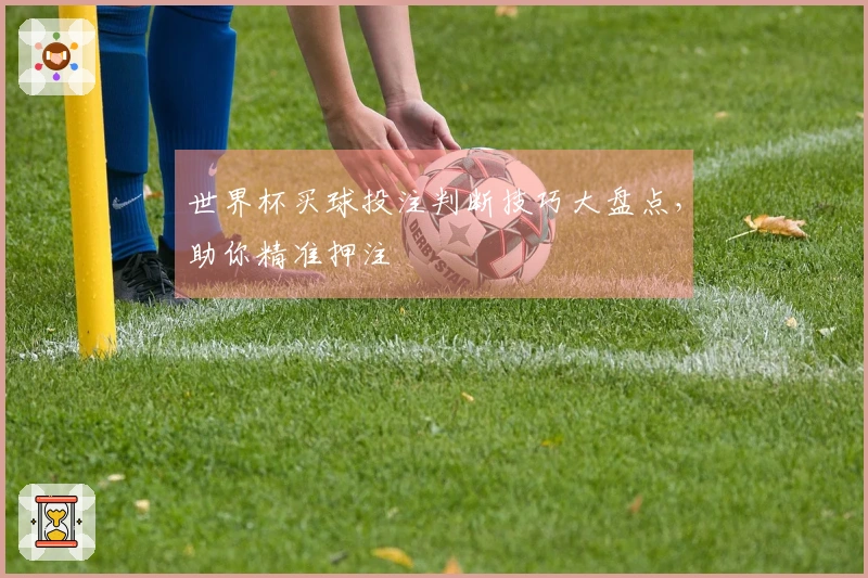 世界杯买球投注判断技巧大盘点，助你精准押注