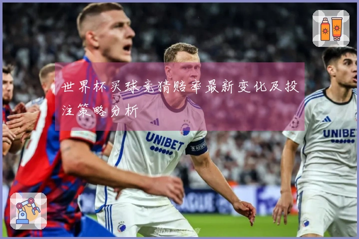 世界杯买球竞猜赔率最新变化及投注策略分析