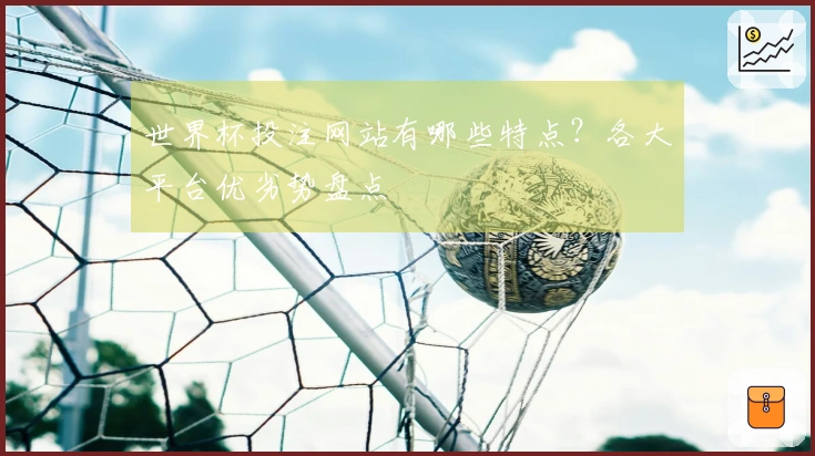 世界杯投注网站有哪些特点？各大平台优劣势盘点