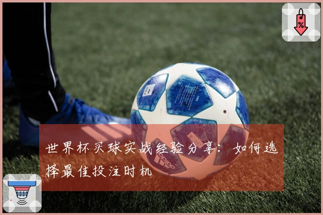 世界杯买球实战经验分享：如何选择最佳投注时机