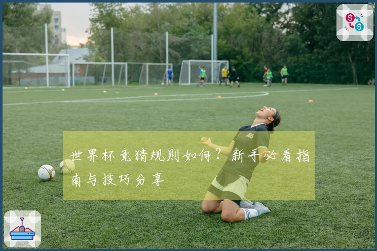 世界杯竞猜规则如何？新手必看指南与技巧分享